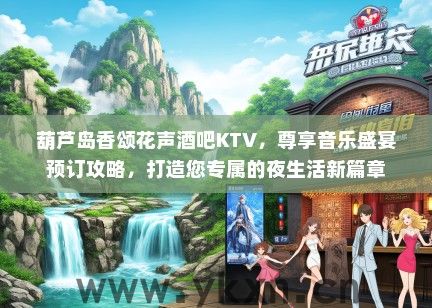 葫芦岛香颂花声酒吧KTV，尊享音乐盛宴预订攻略，打造您专属的夜生活新篇章